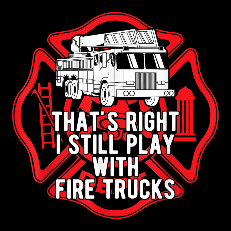 That's Right I Still Play With Fire Trucks Firefighter Gifts Long Sleeve Shirts | Artistshot