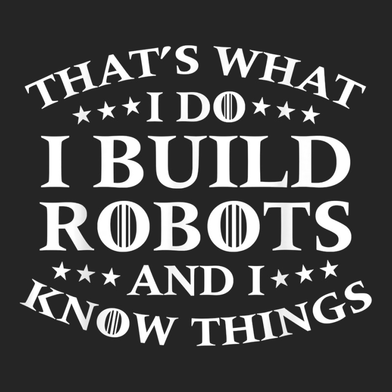 That's What I Do I Build Robots I Know Things Unisex Hoodie | Artistshot