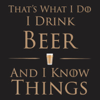 That's What I Do I Drink Beer And I Know Things T-shirt | Artistshot