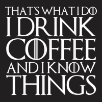 That's What I Do I Drink Coffee And I Know Things T-shirt | Artistshot