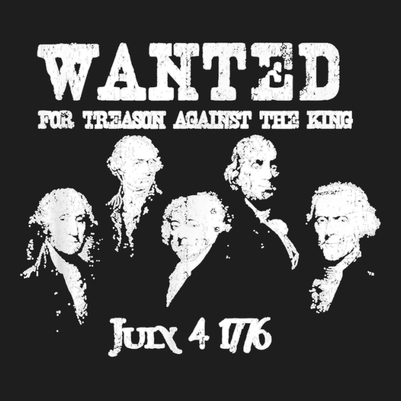 Wanted Treason Founding Fathers 1776 Independence Day Classic T-shirt | Artistshot