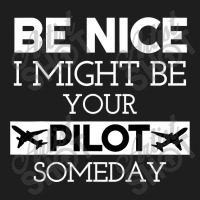 Be Nice I Might Be Your Pilot Someday Aviation Aircraft Classic T-shirt | Artistshot