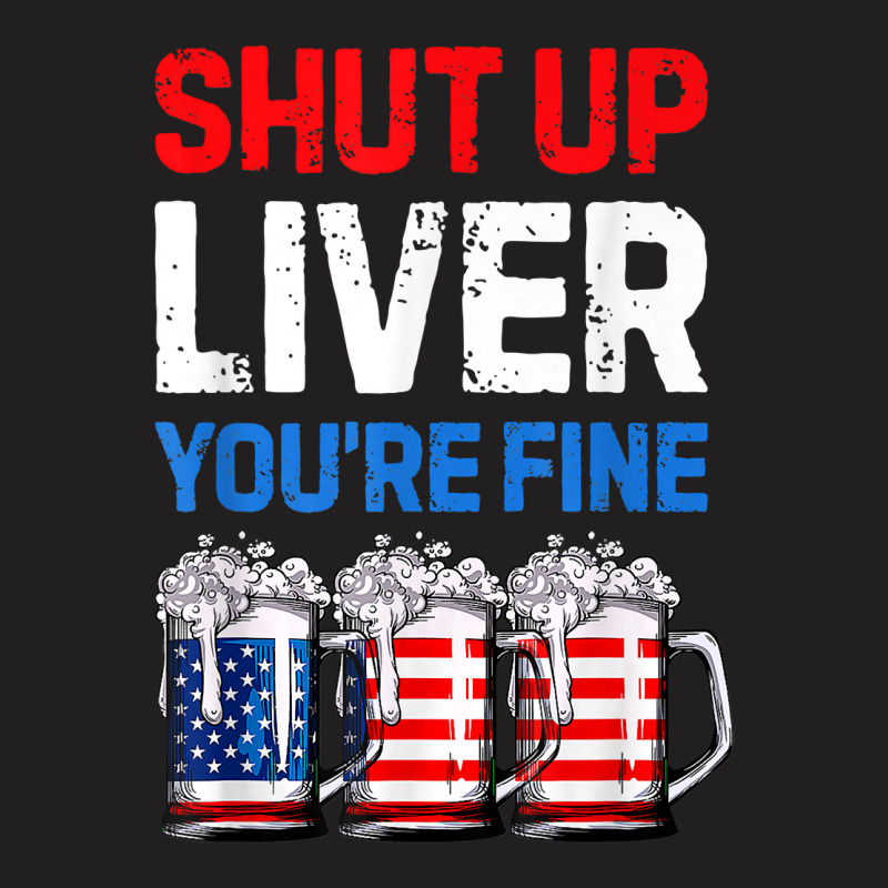 Us Flag Beer Mug Funny 4th Of July Shut Up Liver You're Fine T-shirt | Artistshot