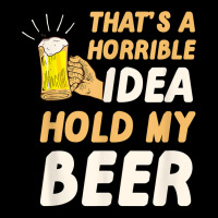 Thats A Horrible Idea Hold My Beer V-neck Tee | Artistshot