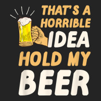 Thats A Horrible Idea Hold My Beer 3/4 Sleeve Shirt | Artistshot