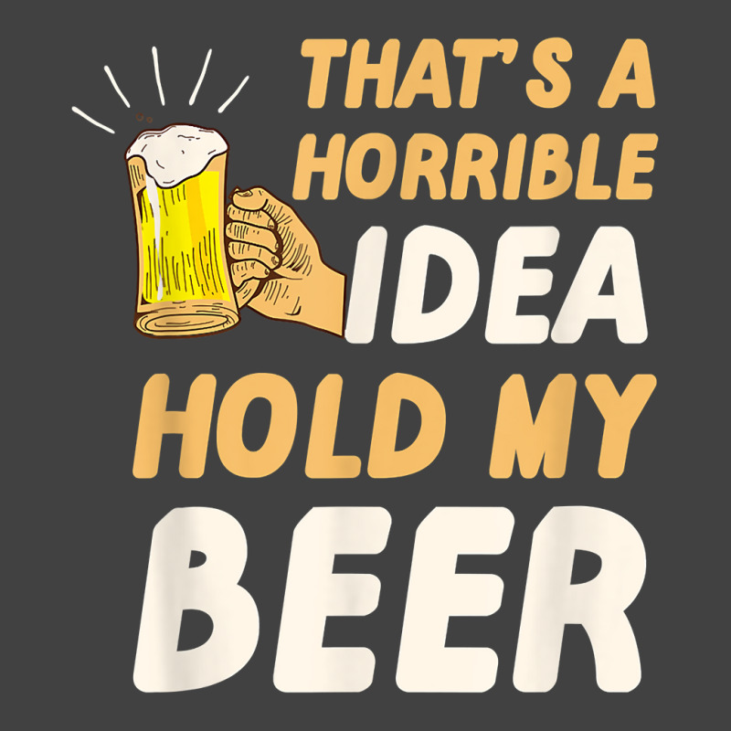 Thats A Horrible Idea Hold My Beer Vintage T-shirt | Artistshot