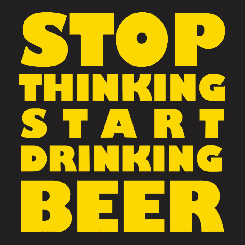 Stop Thinking Start Drinking Beer T Shirt T-shirt | Artistshot