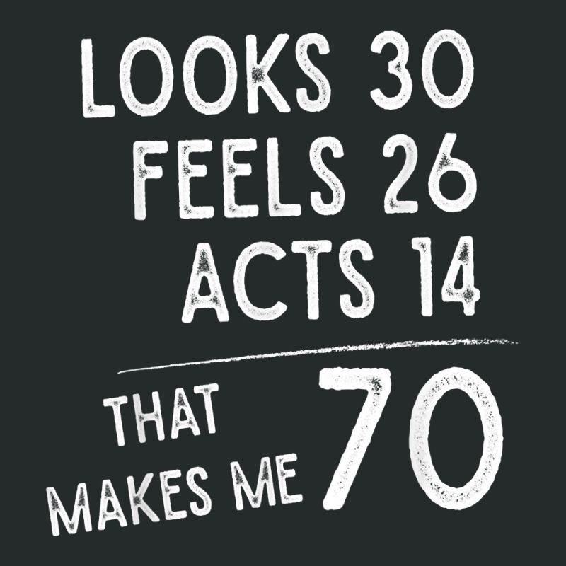 Funny 70th Birthday, 70 Years Old Looks 30, Feels 26 Acts 14 T Shirt Women's Triblend Scoop T-shirt by cm-arts | Artistshot