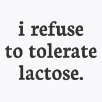 I Refuse To Tolerate Lactose T Shirt T-shirt | Artistshot