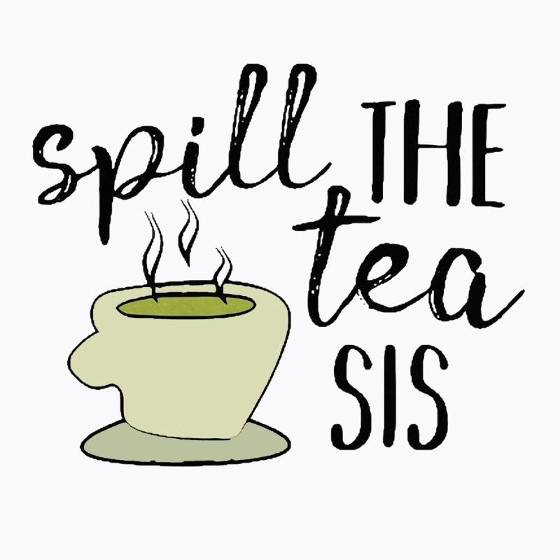 Spill The Tea Sis [tw] T-shirt | Artistshot