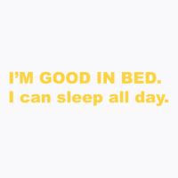 I'm Good In Bed I Can Sleep All Day T Shirt T-shirt | Artistshot