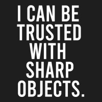 I Can Be Trusted With Sharp Objects Pullover Hoodie Classic T-shirt | Artistshot