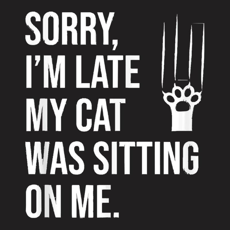 Sorry Im Late My Cat Was Sitting On M T  Shirt Sorry, I'm Late My Cat T-shirt | Artistshot