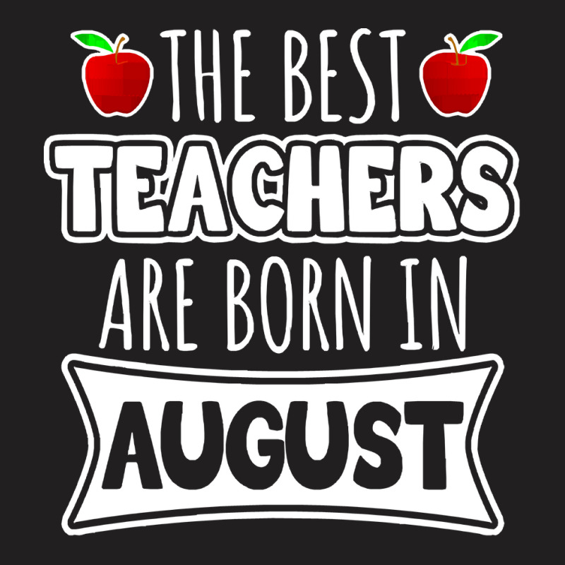 Teacher T  Shirt The Best Teachers Are Born In August T  Shirt T-shirt | Artistshot