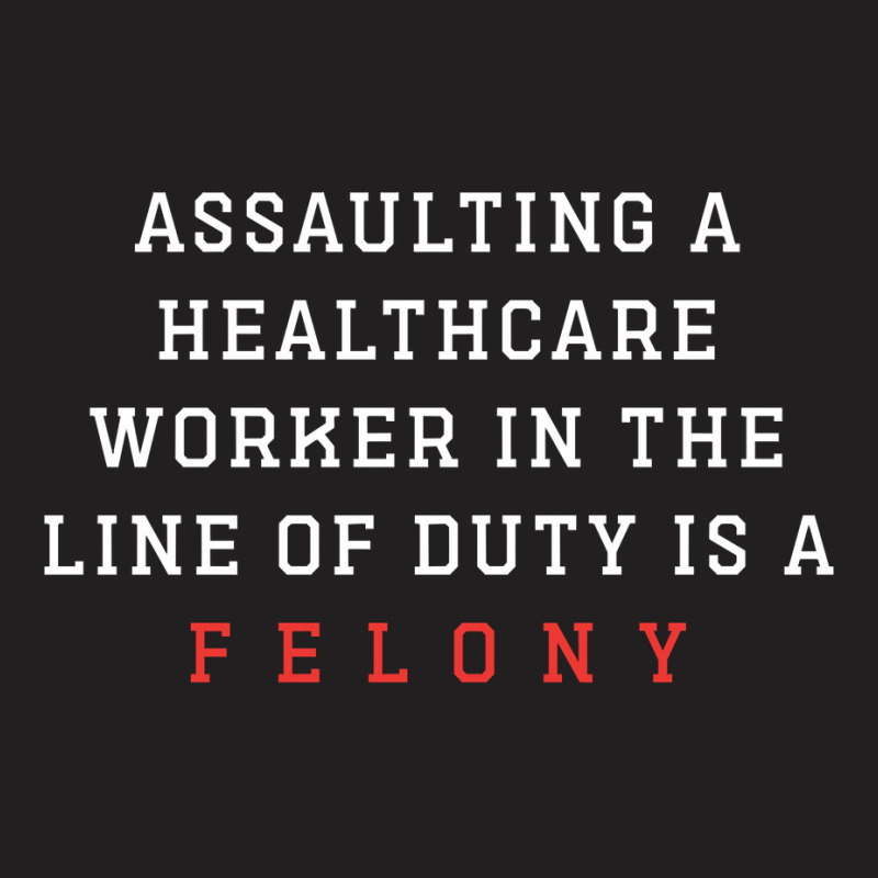 Funny Er Quote, Assaulting A Healthcare Worker Is A Felony Sweatshirt T-shirt | Artistshot