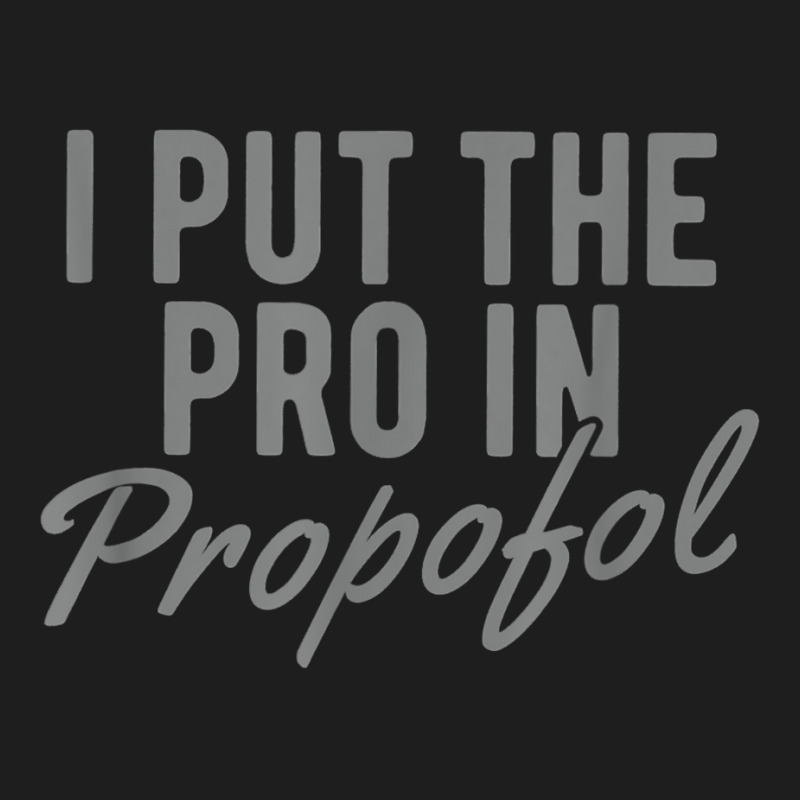 Funny Anesthesiologist Anesthesia Gift Pro Propofol T Shirt Classic T-shirt | Artistshot