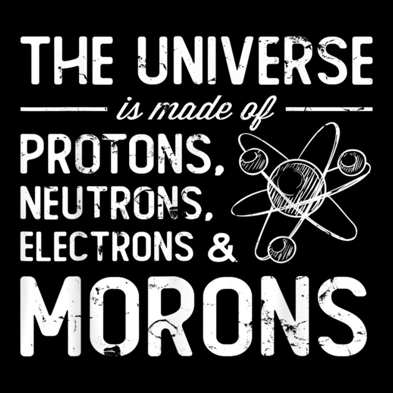 The Universe Is Made Of Protons Neutrons Electrons Morons T Shirt Legging by cm-arts | Artistshot