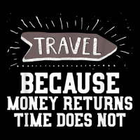 Travel Quote Shirt   Money Returns Time Does Not T Shirt Zipper Hoodie | Artistshot