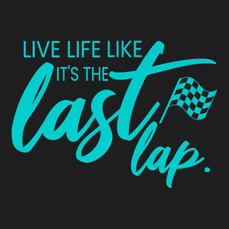 Car Racing Quote Live Life Like It's The Last Lap Racetrack Premium T Classic T-shirt | Artistshot