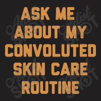 Ask Me About My Convoluted Skin Care Routine T-shirt | Artistshot