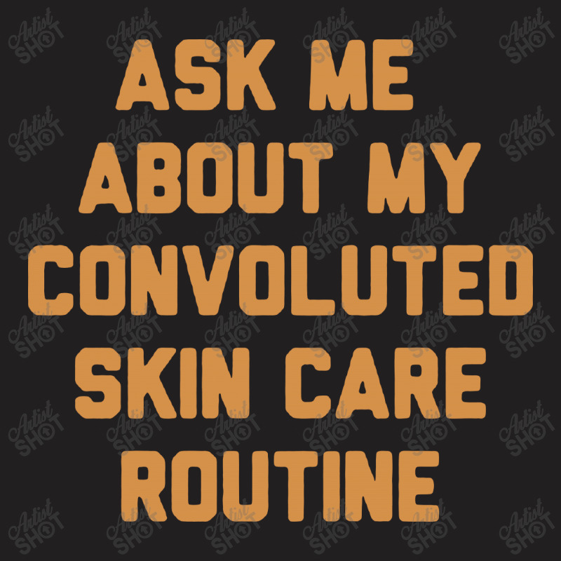 Ask Me About My Convoluted Skin Care Routine T-shirt | Artistshot