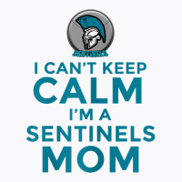 Womens I Can't Keep Calm, I'm A Sentinels Mom T-shirt | Artistshot