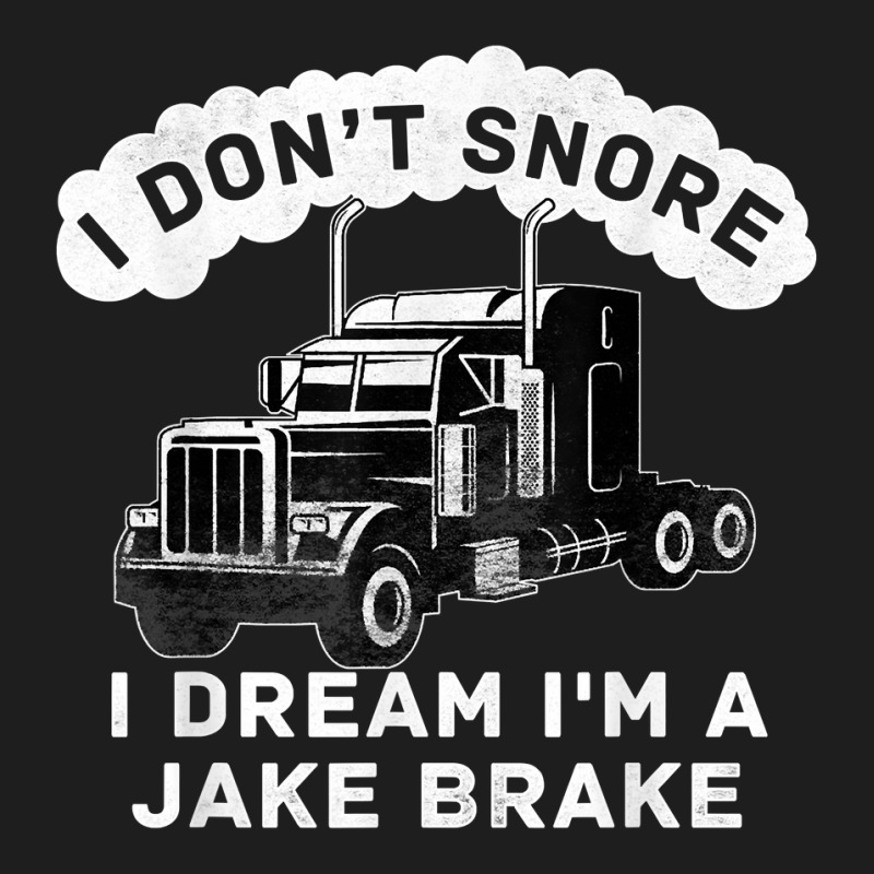 I Don_t Snore I Dream I_m A Jake Brake Trucker Classic T-shirt | Artistshot