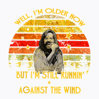 Well I’m Older Now But I’m Still Running Against The Wind T Shirt T-shirt | Artistshot