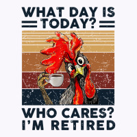 What Day Is Today Who Cares I'm Retired Retirement Chicken Sweatshirt Tank Top | Artistshot