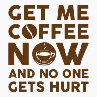 Get Me Coffee Now And No One Gets Hurt T-shirt | Artistshot