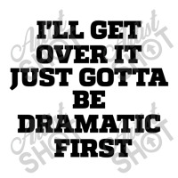 Sarcastic Saying Funny I'll Get Over It Just Gotta Be Dramatic First Unisex Hoodie | Artistshot