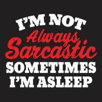 I Am Not Always Sarcastic. Sometimes I Am Asleep T-shirt | Artistshot
