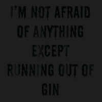 I'm Not Afraid Of Anything Except Running Out Of Gin Classic T-shirt | Artistshot