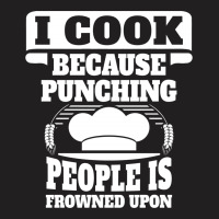 I Cook Because Punching People Is Frowned Upon T-shirt | Artistshot