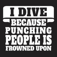 I Dive Because Punching People Is Frowned Upon T-shirt | Artistshot