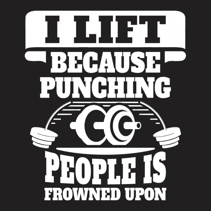 I Lift Because Punching People Is Frowned Upon T-shirt | Artistshot