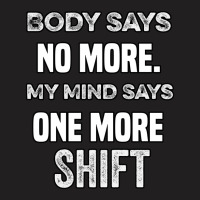 Body Says No More My Mind Says One More Shift T-shirt | Artistshot