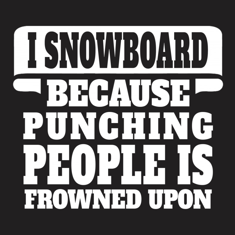 I Snowboard Because Punching People Is Frowned Upon T-shirt | Artistshot