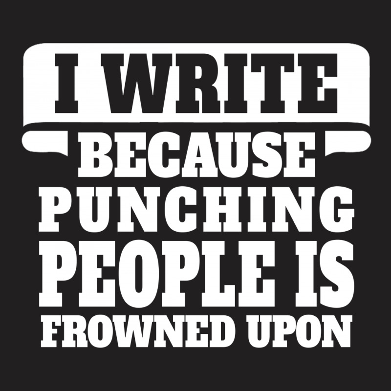 I Write  Because Punching People Is Frowned Upon T-shirt | Artistshot