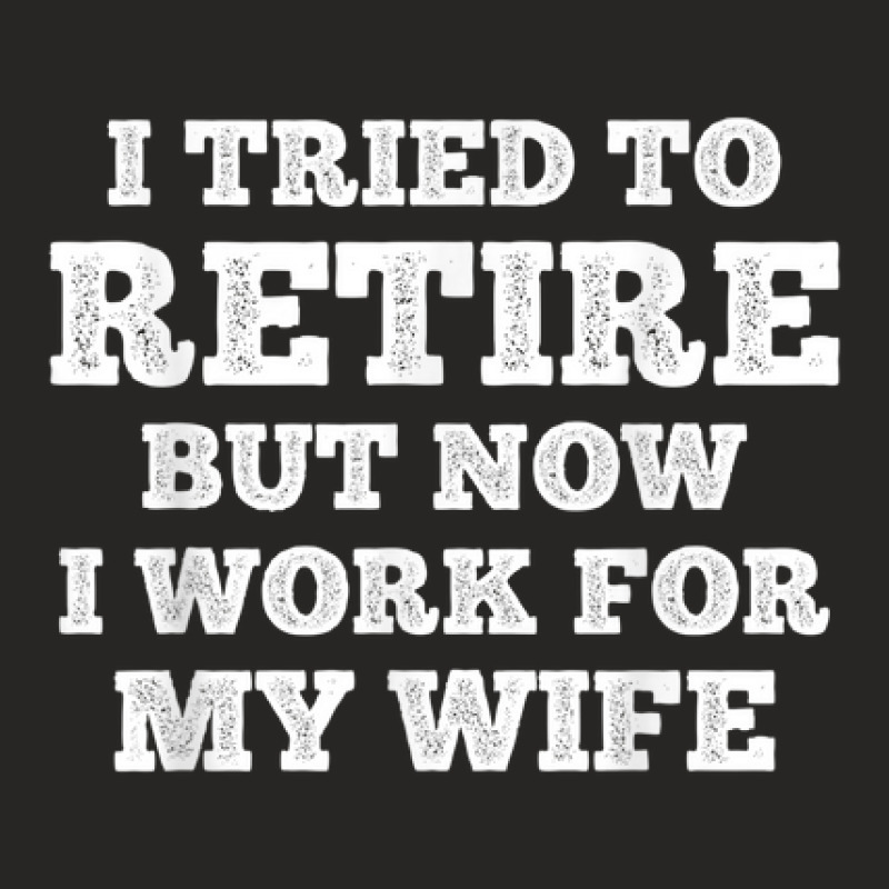 Mens Cool Retirement I Tried To Retire But Now I Work For My Wife Ladies Fitted T-Shirt by Posh | Artistshot