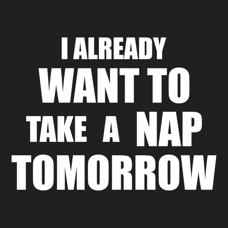 I Already Want To Take A Nap Tomorrow T-shirt | Artistshot