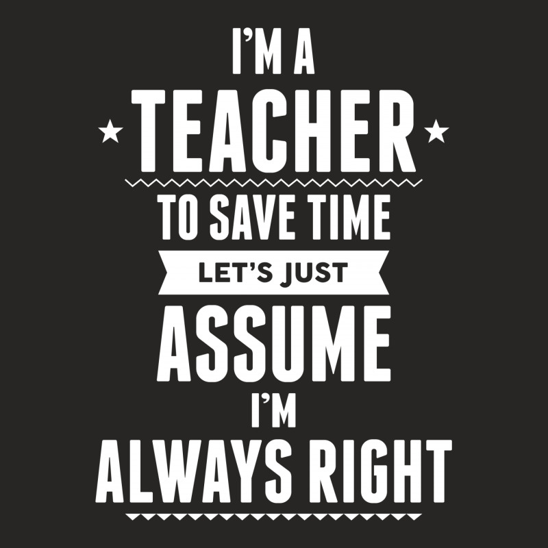 I Am A Teacher To Save Time Let's Just Assume I Am Always Right Ladies Fitted T-Shirt by tshiart | Artistshot