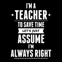 I Am A Teacher To Save Time Let's Just Assume I Am Always Right Zipper Hoodie | Artistshot