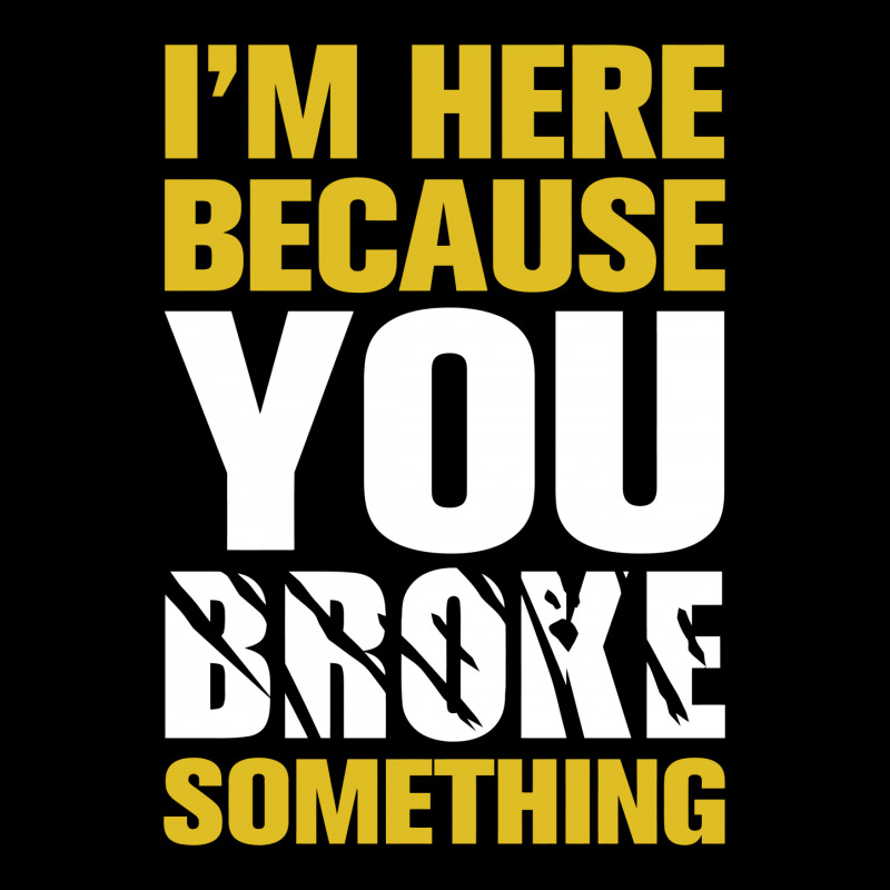 I Am Here Because You Broke Something V-neck Tee | Artistshot