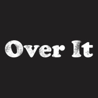 Shirt That Says Over It T Shirt T-shirt | Artistshot