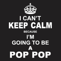 I Cant Keep Calm Because I Am Going To Be A Pop Pop 1 T-shirt | Artistshot