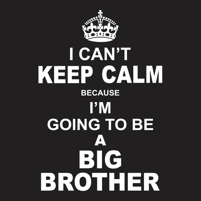 I Cant Keep Calm Because I Am Going To Be A Big Brother T-shirt | Artistshot