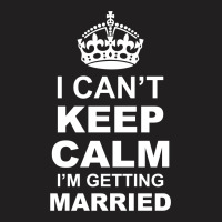 I Cant Keep Calm I Am Getting Married T-shirt | Artistshot