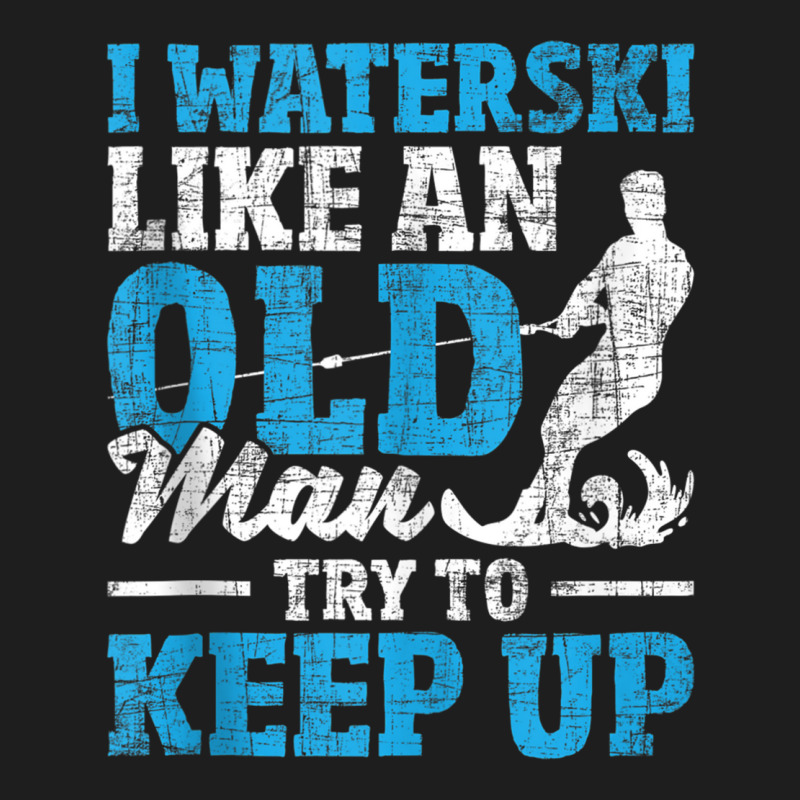 I Waterski Like An Old Man   Grandpa Waterskier Waterskiing Tank Top Classic T-shirt by cm-arts | Artistshot