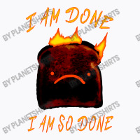 I Am Done I Am So Done T-shirt | Artistshot